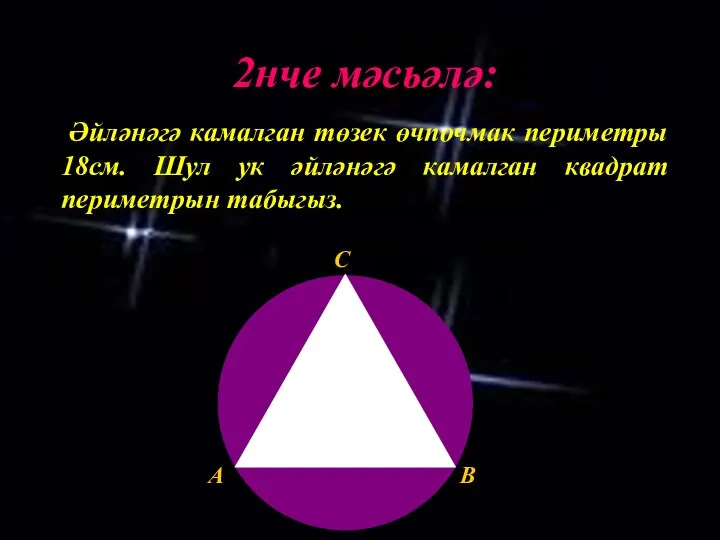 2нче мәсьәлә: Әйләнәгә камалган төзек өчпочмак периметры 18см. Шул ук әйләнәгә камалган квадрат периметрын табыгыз.