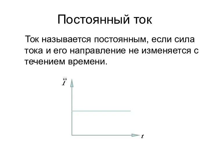 Постоянный ток Ток называется постоянным, если сила тока и его направление не изменяется с течением времени.