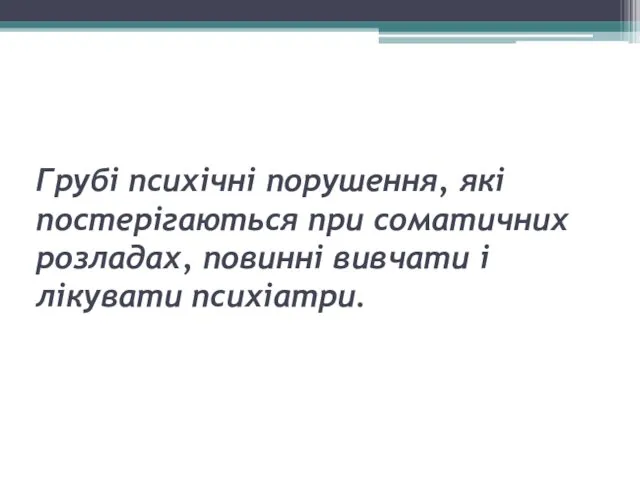 Грубі психічні порушення, які постерігаються при соматичних розладах, повинні вивчати і лікувати психіатри.