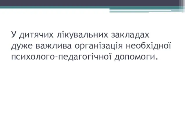 У дитячих лікувальних закладах дуже важлива організація необхідної психолого-педагогічної допомоги.