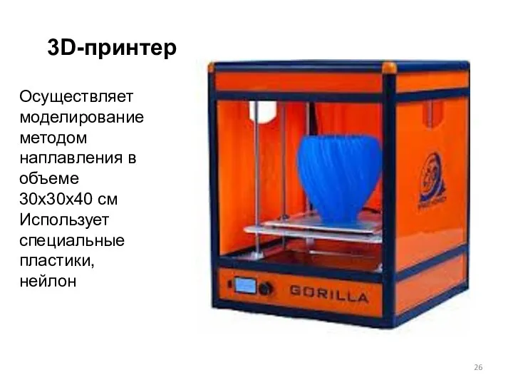 3D-принтер Осуществляет моделирование методом наплавления в объеме 30х30х40 см Использует специальные пластики, нейлон