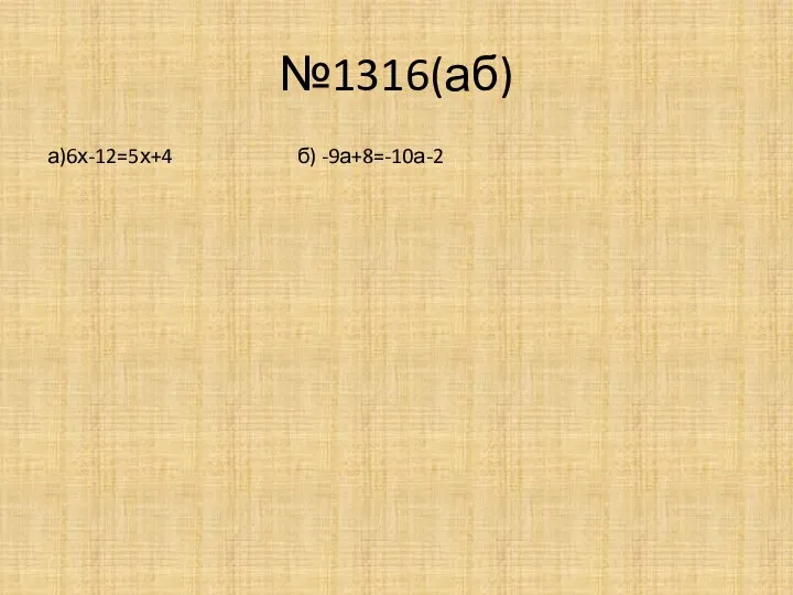 №1316(аб) а)6х-12=5х+4 б) -9а+8=-10а-2