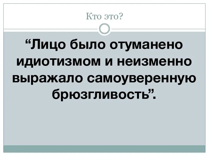 Кто это? “Лицо было отуманено идиотизмом и неизменно выражало самоуверенную брюзгливость”.