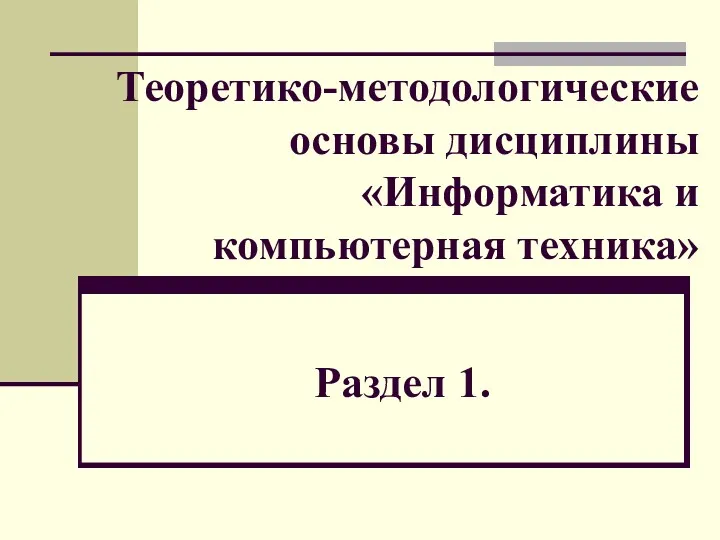Теоретико-методологические основы дисциплины «Информатика и компьютерная техника» Раздел 1.
