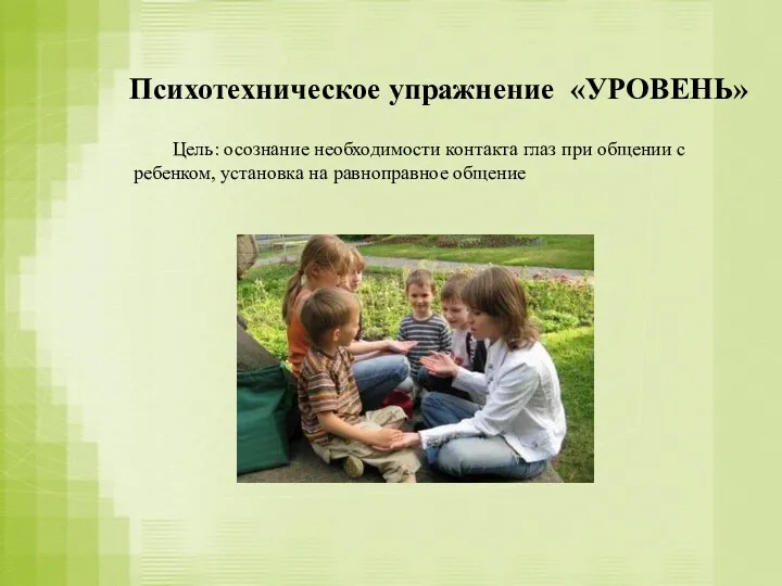 Психотехническое упражнение «УРОВЕНЬ» Цель: осознание необходимости контакта глаз при общении с ребенком, установка на равноправное общение