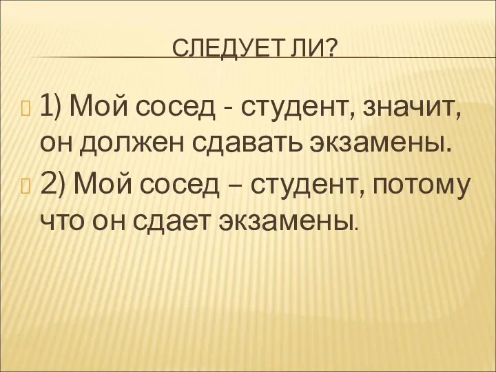 СЛЕДУЕТ ЛИ? 1) Мой сосед - студент, значит, он должен