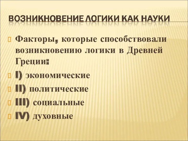 Факторы, которые способствовали возникновению логики в Древней Греции: I) экономические II) политические III) социальные IV) духовные