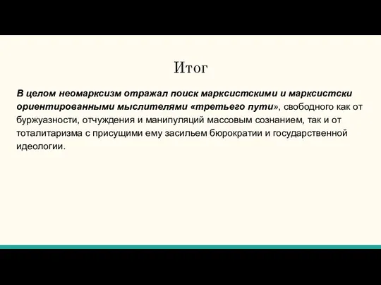 Итог В целом неомарксизм отражал поиск марксистскими и марксистски ориентированными мыслителями «третьего пути»,