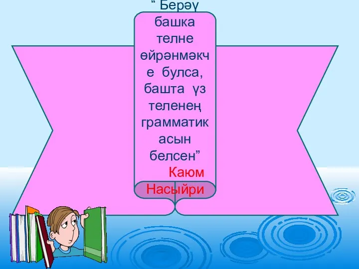 “ Берәү башка телне өйрәнмәкче булса, башта үз теленең грамматикасын белсен” Каюм Насыйри