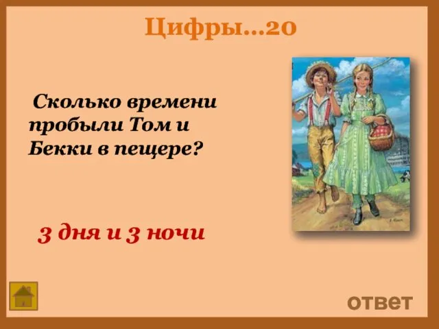 Цифры…20 Сколько времени пробыли Том и Бекки в пещере? ответ 3 дня и 3 ночи