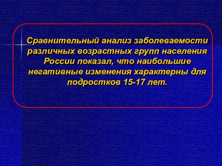 Сравнительный анализ заболеваемости различных возрастных групп населения России показал, что наибольшие негативные изменения