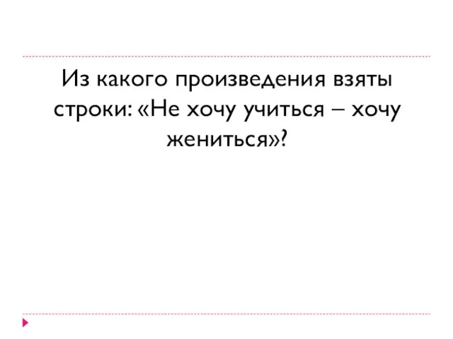 Из какого произведения взяты строки: «Не хочу учиться – хочу жениться»?