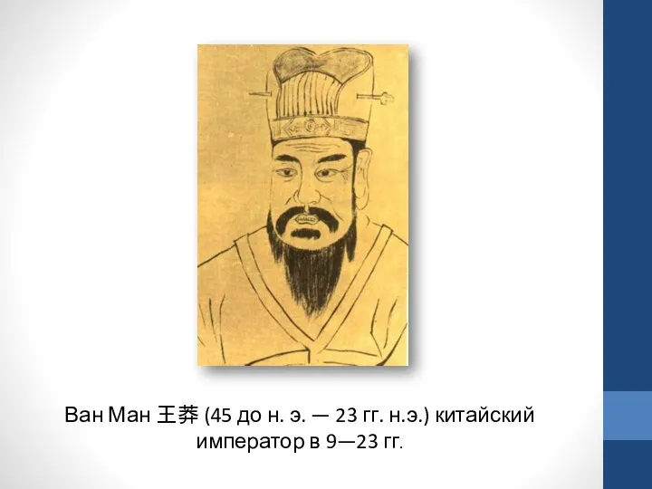Ван Ман 王莽 (45 до н. э. — 23 гг. н.э.) китайский император в 9—23 гг.