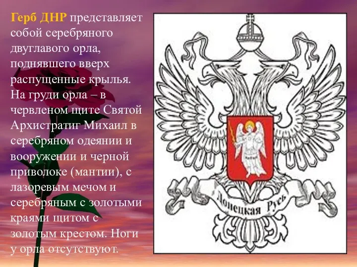 Герб ДНР представляет собой серебряного двуглавого орла, поднявшего вверх распущенные крылья. На груди