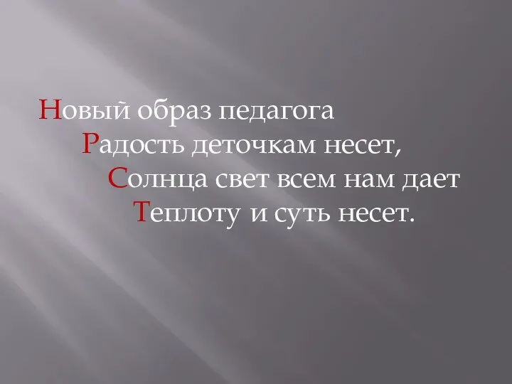 Новый образ педагога Радость деточкам несет, Солнца свет всем нам дает Теплоту и суть несет.