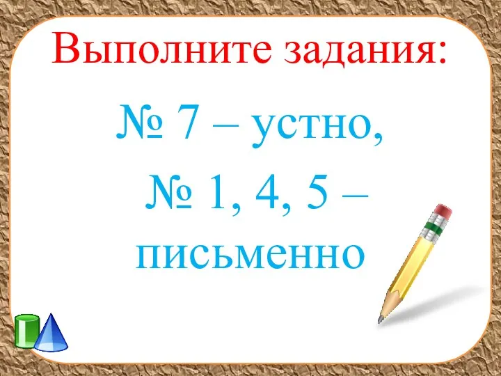 Выполните задания: № 7 – устно, № 1, 4, 5 – письменно