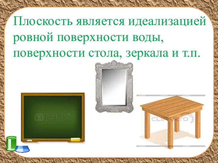 Плоскость является идеализацией ровной поверхности воды, поверхности стола, зеркала и т.п.