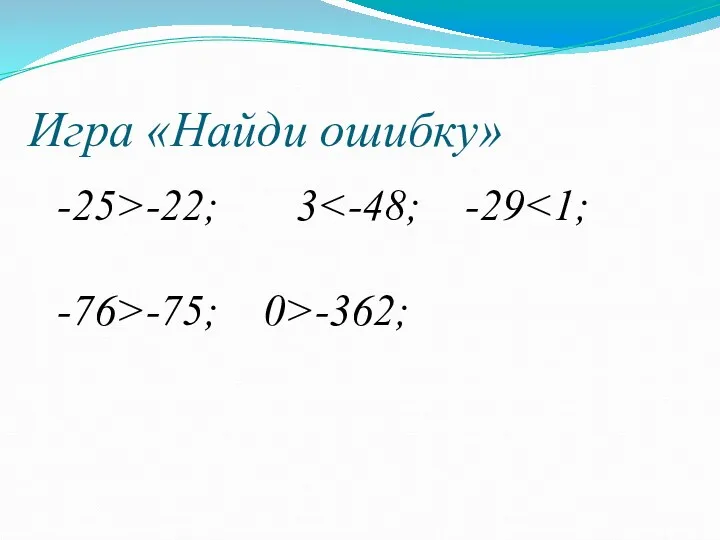 Игра «Найди ошибку» -25>-22; 3 -76>-75; 0>-362;