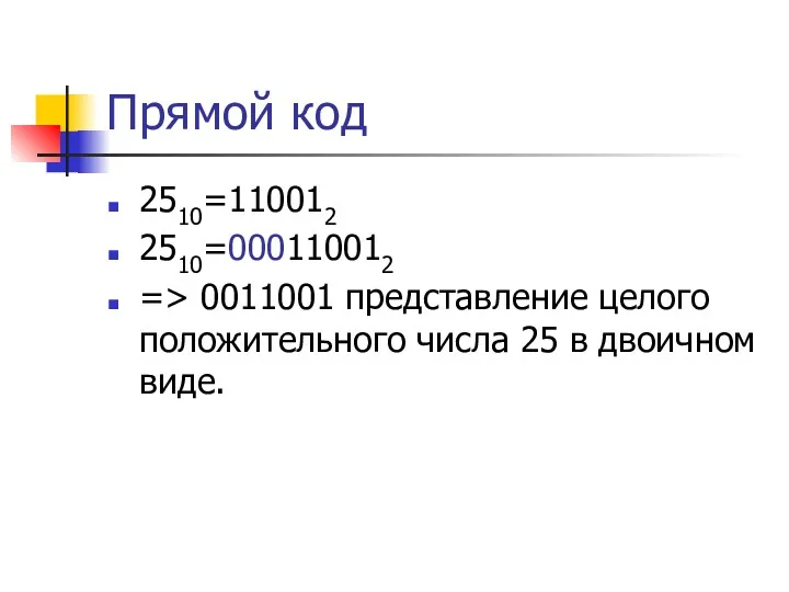 Прямой код 2510=110012 2510=000110012 => 0011001 представление целого положительного числа 25 в двоичном виде.