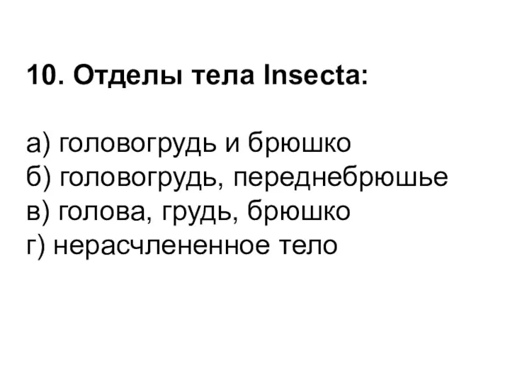 10. Отделы тела Insecta: а) головогрудь и брюшко б) головогрудь, переднебрюшье в) голова,