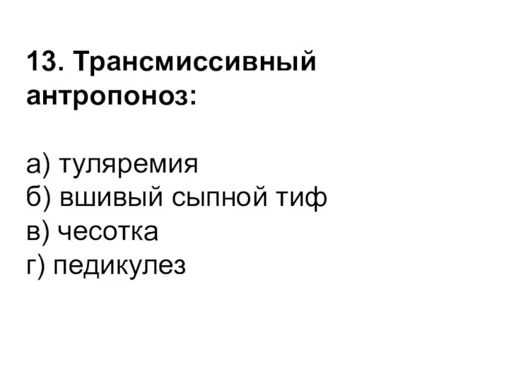 13. Трансмиссивный антропоноз: а) туляремия б) вшивый сыпной тиф в) чесотка г) педикулез