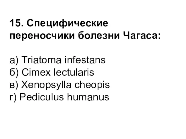 15. Специфические переносчики болезни Чагаса: а) Triatoma infestans б) Cimex lectularis в) Xenopsylla