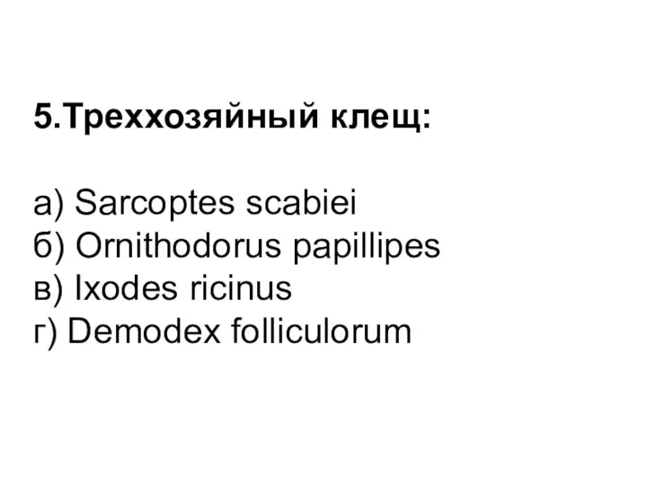 5.Треххозяйный клещ: а) Sarcoptes scabiеi б) Ornithodorus papillipes в) Ixodes ricinus г) Demodex folliculorum