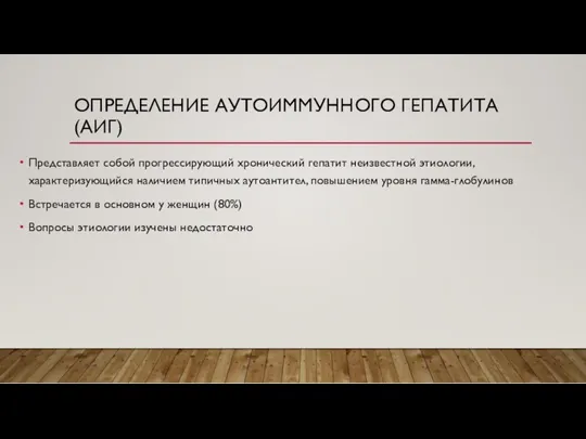 ОПРЕДЕЛЕНИЕ АУТОИММУННОГО ГЕПАТИТА (АИГ) Представляет собой прогрессирующий хронический гепатит неизвестной