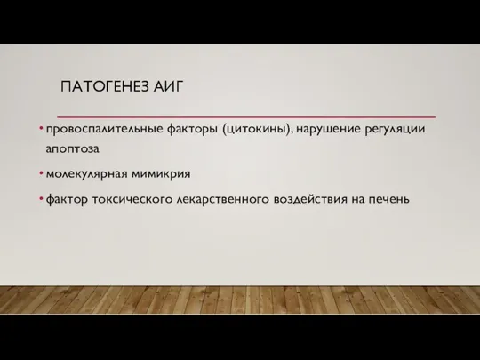 ПАТОГЕНЕЗ АИГ провоспалительные факторы (цитокины), нарушение регуляции апоптоза молекулярная мимикрия фактор токсического лекарственного воздействия на печень