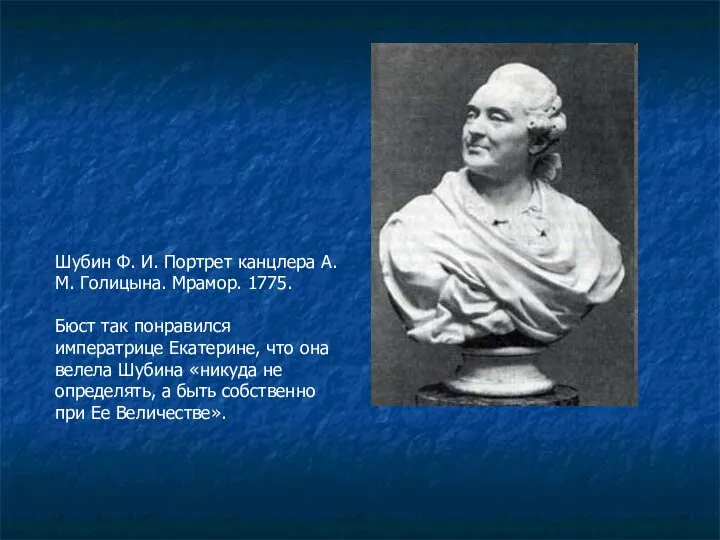 Шубин Ф. И. Портрет канцлера А. М. Голицына. Мрамор. 1775. Бюст так понравился