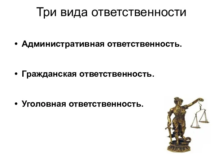 Три вида ответственности Административная ответственность. Гражданская ответственность. Уголовная ответственность.