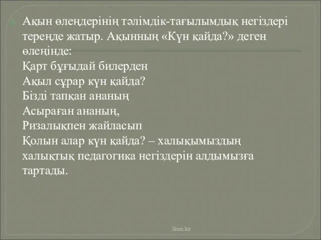 Ақын өлеңдерінің тәлімдік-тағылымдық негіздері тереңде жатыр. Ақынның «Күн қайда?» деген