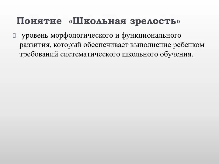 Понятие «Школьная зрелость» уровень морфологического и функционального развития, который обеспечивает выполнение ребенком требований систематического школьного обучения.