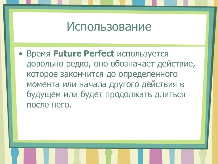 Использование Время Future Perfect используется довольно редко, оно обозначает действие, которое закончится до