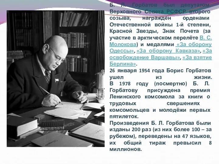 Б. Л. Горбатов был депутатом Верховного Совета РСФСР второго созыва, награжден орденами Отечественной