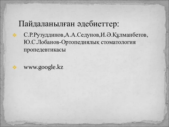 С.Р.Рузуддинов,А.А.Седунов,И.Ә.Құлманбетов,Ю.С.Лобанов-Ортопедиялық стоматология пропедевтикасы www.google.kz Пайдаланылған әдебиеттер: