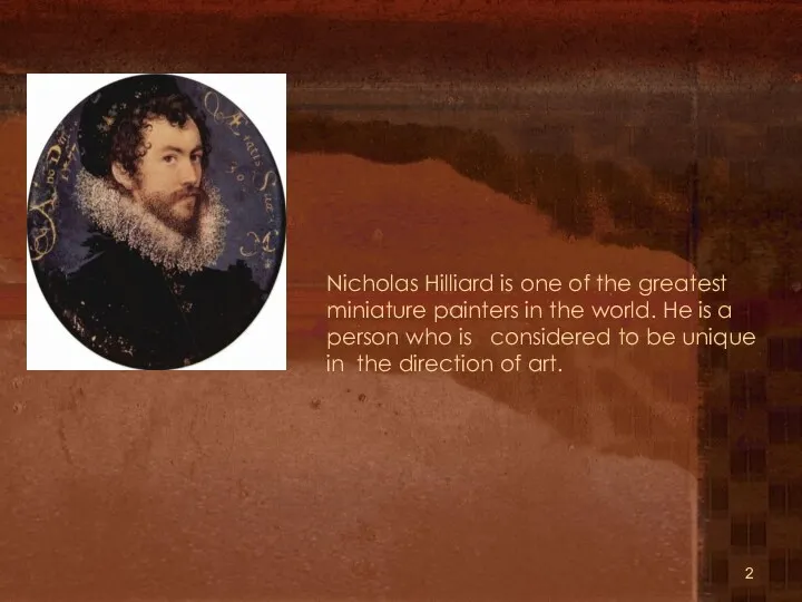 Nicholas Hilliard is one of the greatest miniature painters in the world. He