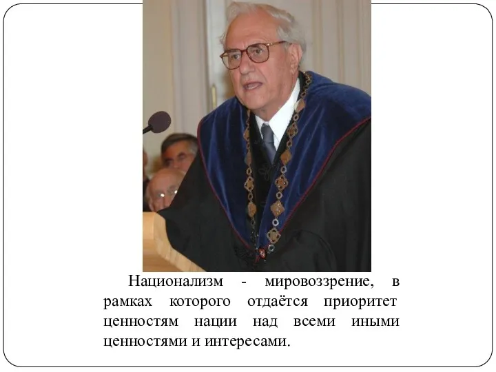 Национализм - мировоззрение, в рамках которого отдаётся приоритет ценностям нации над всеми иными ценностями и интересами.