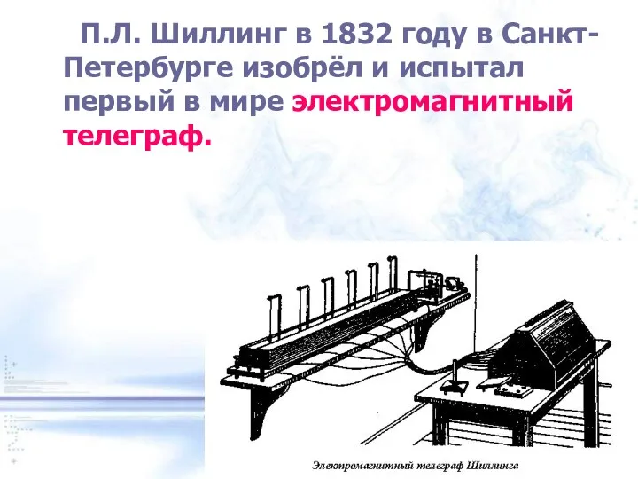 П.Л. Шиллинг в 1832 году в Санкт-Петербурге изобрёл и испытал первый в мире электромагнитный телеграф.