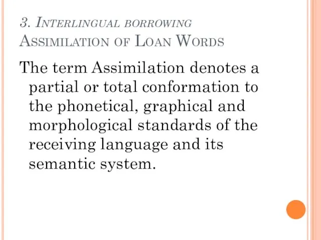 3. Interlingual borrowing Assimilation of Loan Words The term Assimilation