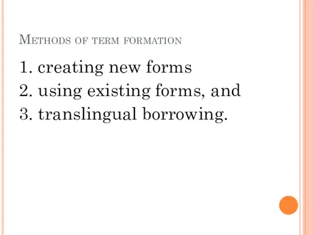 Methods of term formation 1. creating new forms 2. using existing forms, and 3. translingual borrowing.