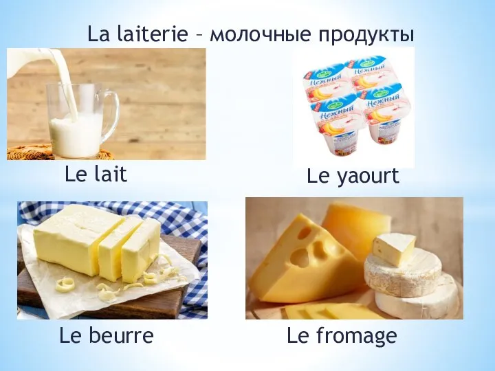 La laiterie – молочные продукты Le lait Le yaourt Le beurre Le fromage