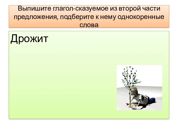 Выпишите глагол-сказуемое из второй части предложения, подберите к нему однокоренные слова Дрожит