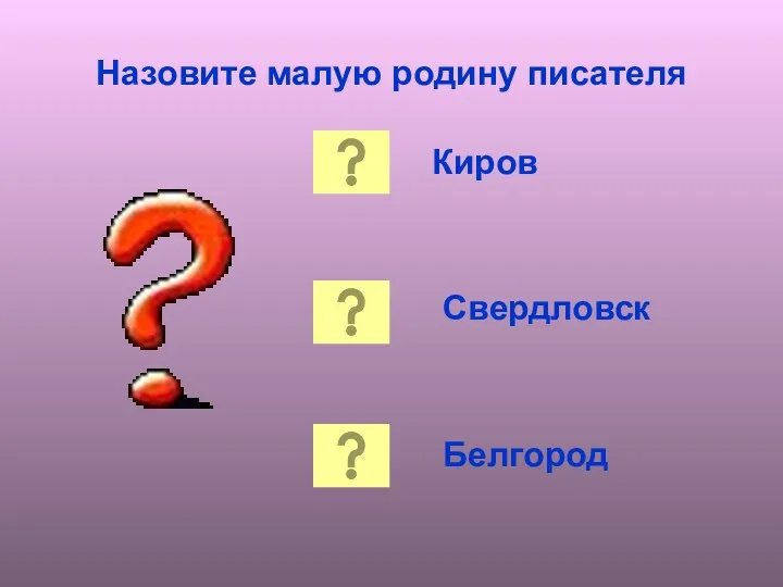 Назовите малую родину писателя Киров Свердловск Белгород