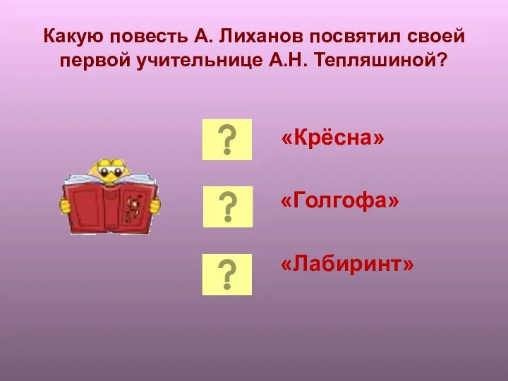 Какую повесть А. Лиханов посвятил своей первой учительнице А.Н. Тепляшиной? «Крёсна» «Голгофа» «Лабиринт»