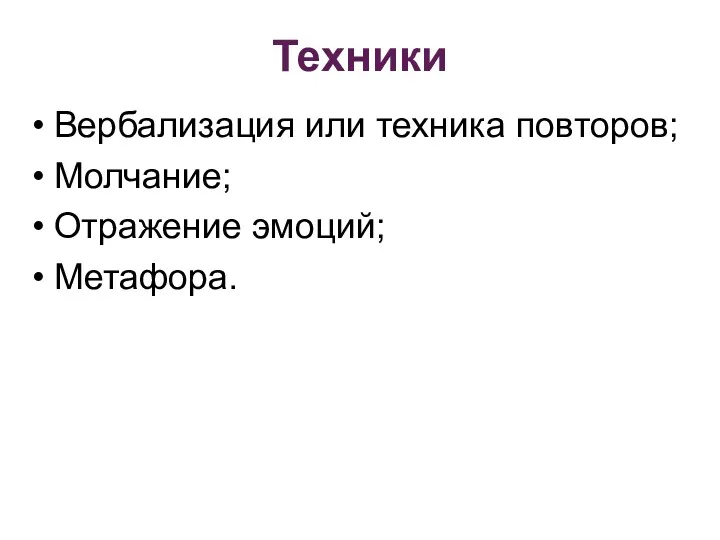 Техники Вербализация или техника повторов; Молчание; Отражение эмоций; Метафора.