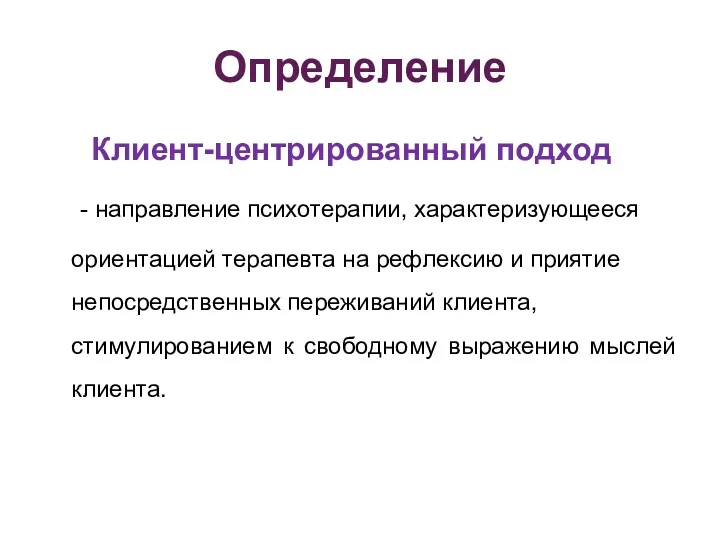 Определение Клиент-центрированный подход - направление психотерапии, характеризующееся ориентацией терапевта на