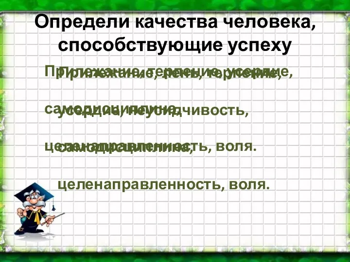 Определи качества человека, способствующие успеху Прилежание, лень, терпение, усердие, неусидчивость,