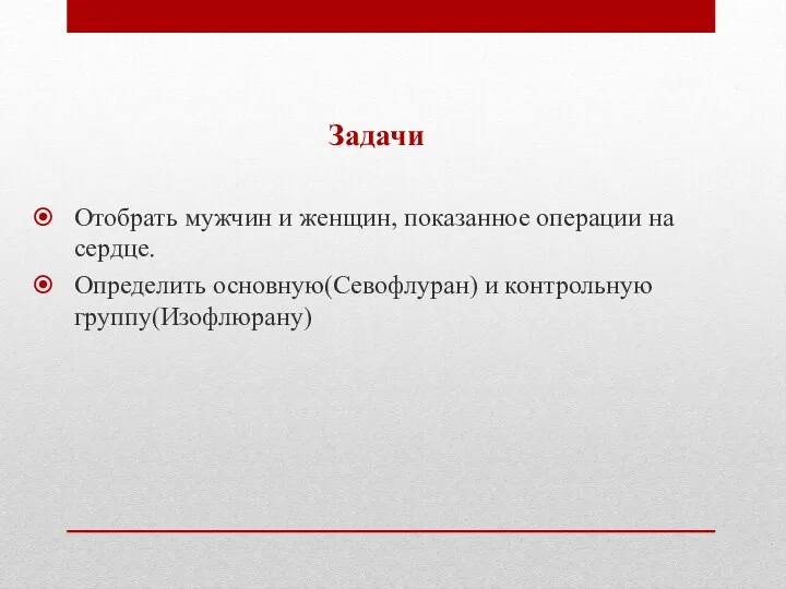 Задачи Отобрать мужчин и женщин, показанное операции на сердце. Определить основную(Севофлуран) и контрольную группу(Изофлюрану)