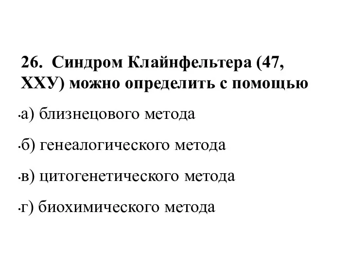 26. Синдром Клайнфельтера (47, ХХУ) можно определить с помощью а) близнецового метода б)